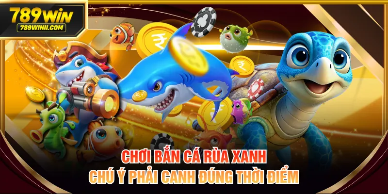 Chơi bắn cá rùa xanh chú ý phải canh đúng thời điểm