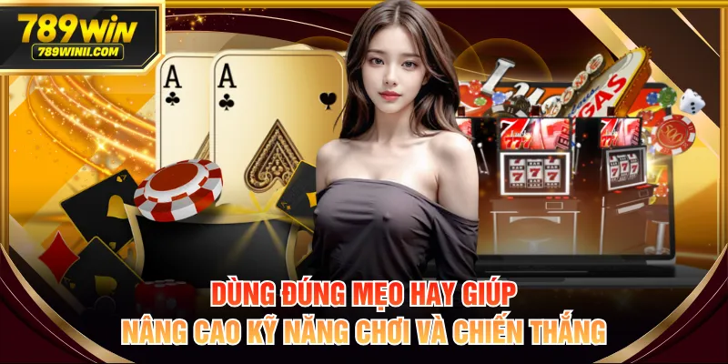 Dùng đúng mẹo hay giúp nâng cao kỹ năng chơi và chiến thắng